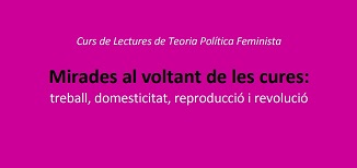 CURS DE LECTURES DE TEORIES POLÍTIQUES FEMINISTES: MIRADES AL VOLTANT DE LES CURES