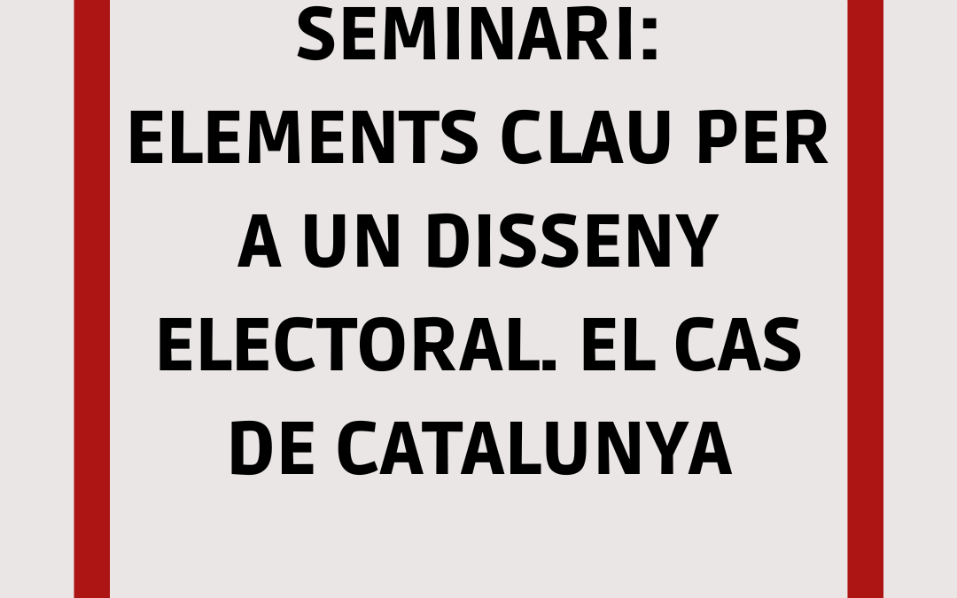 SEMINARI: ELEMENTS CLAU PER A UN DISSENY ELECTORAL. EL CAS DE CATALUNYA