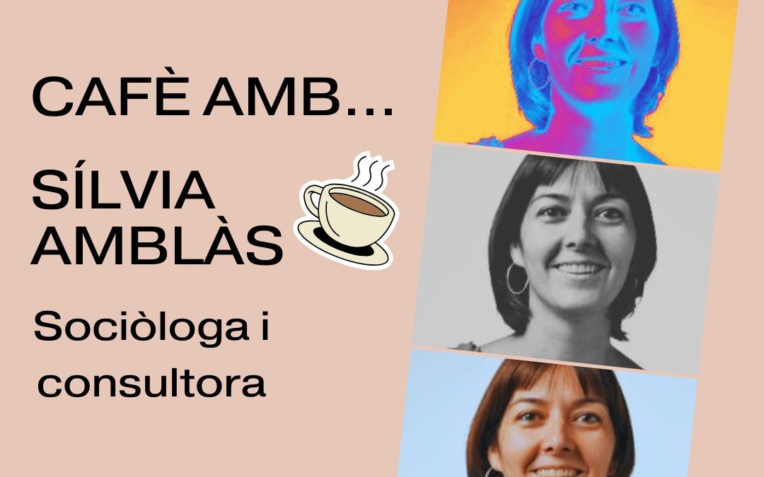 FEM UN CAFÈ AMB LA SOCIÒLOGA I CONSULTORA SÍLVIA AMBLÀS